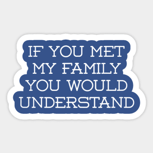 If You met My Family You'd Understand Sticker